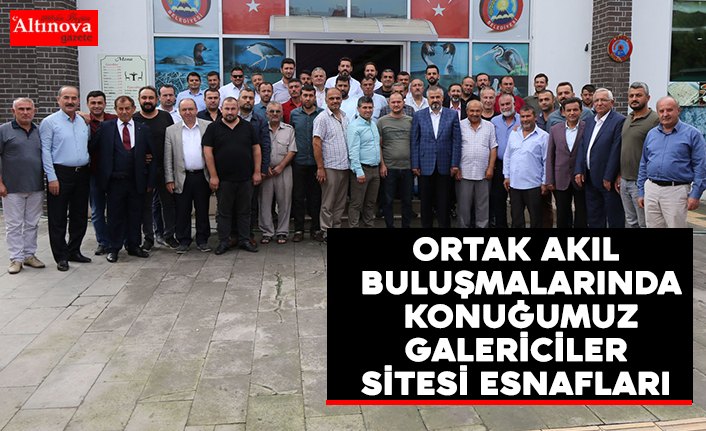ORTAK AKIL BULUŞMALARINDA KONUĞUMUZ GALERİCİLER SİTESİ ESNAFLARI