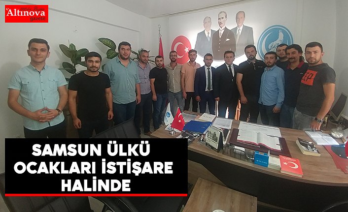 SAMSUN ÜLKÜ OCAKLARI İSTİŞARE HALİNDE