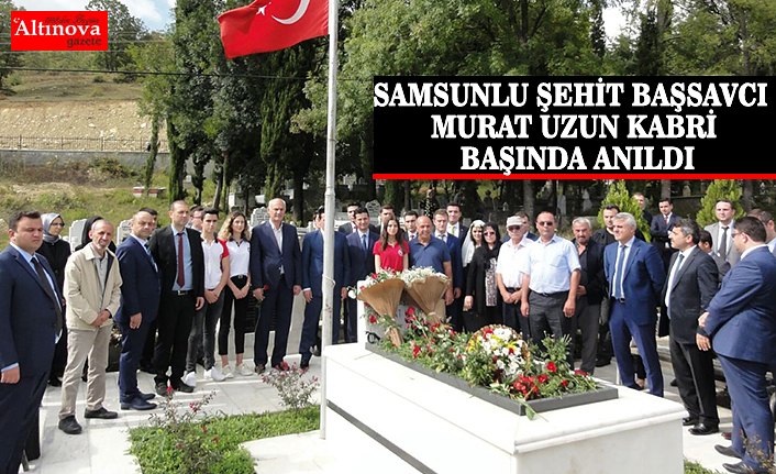 SAMSUNLU ŞEHİT BAŞSAVCI MURAT UZUN KABRİ BAŞINDA ANILDI