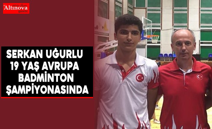 Serkan Uğurlu 19 yaş Avrupa Badminton Şampiyonasında