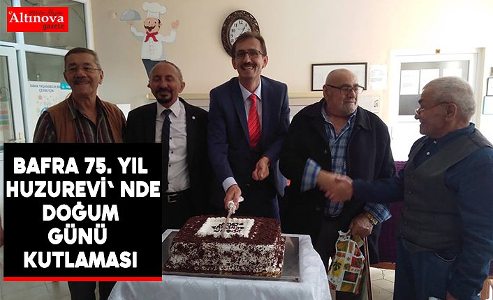 BAFRA 75. YIL HUZUREVİ' NDE DOĞUM GÜNÜ KUTLAMASI