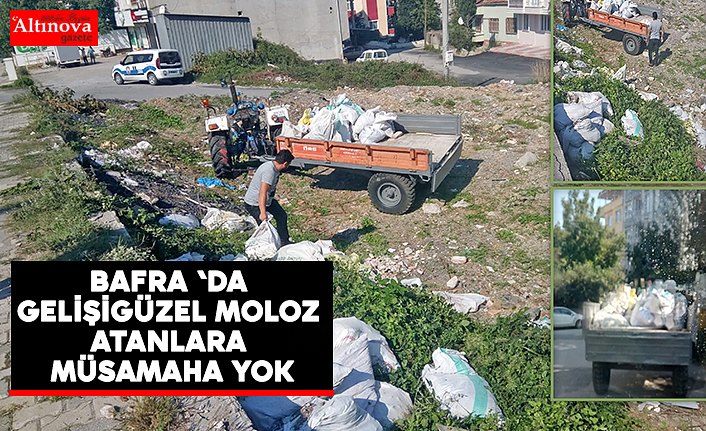 BAFRA 'DA GELİŞİGÜZEL MOLOZ ATANLARA MÜSAMAHA YOK