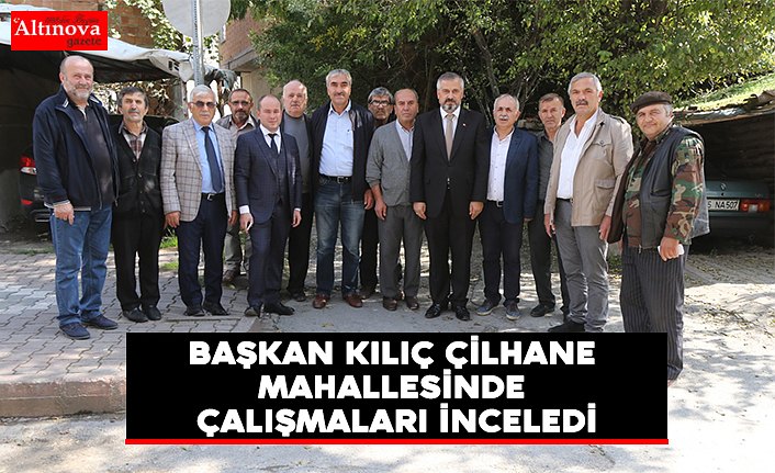 BAŞKAN KILIÇ ÇİLHANE MAHALLESİNDE ÇALIŞMALARI İNCELEDİ
