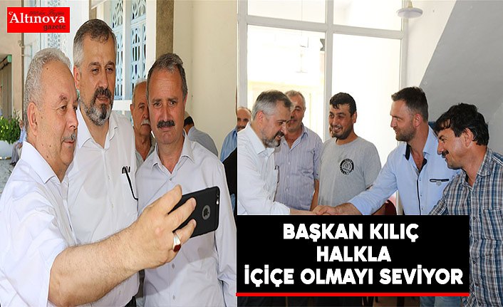 BAŞKAN KILIÇ HALKLA İÇ İÇE OLMAYI SEVİYOR