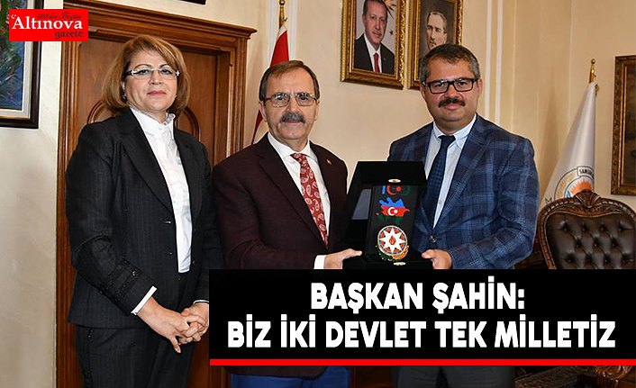 BAŞKAN ŞAHİN: BİZ İKİ DEVLET TEK MİLLETİZ