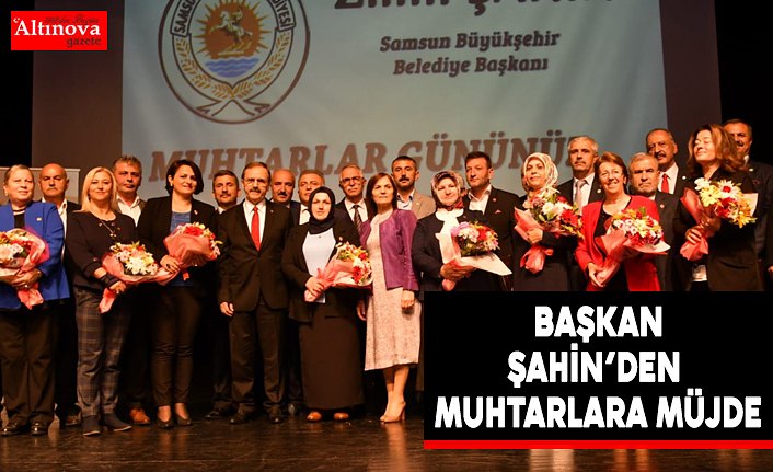  BAŞKAN ŞAHİN’DEN MUHTARLARA MÜJDE