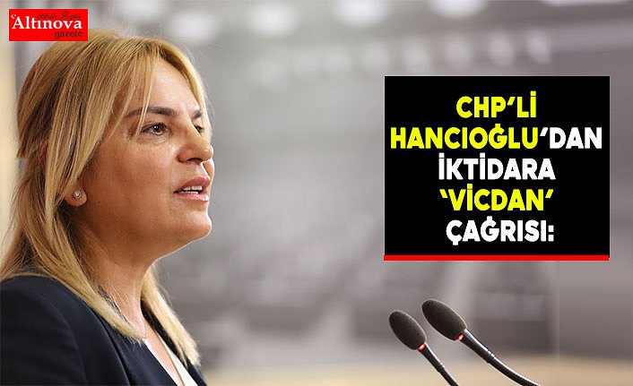 CHP’li Hancıoğlu’dan iktidara ‘vicdan’ çağrısı: