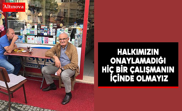 "Halkımızın onaylamadığı hiç bir çalışmanın içinde olmayız"