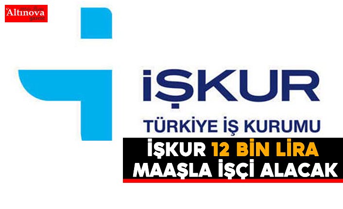 İŞKUR 12 bin lira maaşla işçi alacak