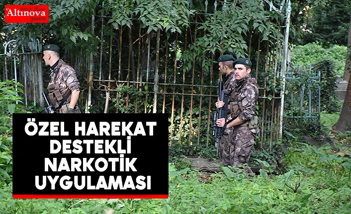 Özel Harekat destekli narkotik uygulaması