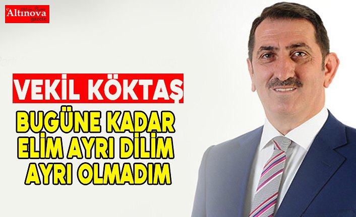 Vekil Köktaş: Bugüne Kadar Elim Ayrı, Dilim Ayrı Hiç Olmadı