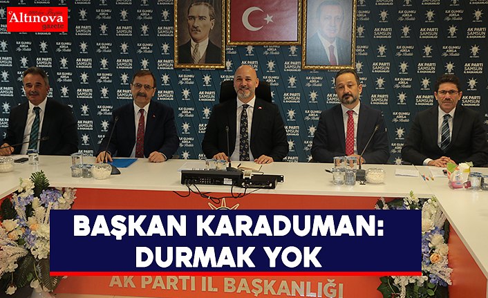 BAŞKAN KARADUMAN: DURMAK YOK 