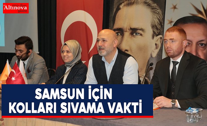 BAŞKAN KARADUMAN: SAMSUN İÇİN KOLLARI SIVAMA VAKTİ