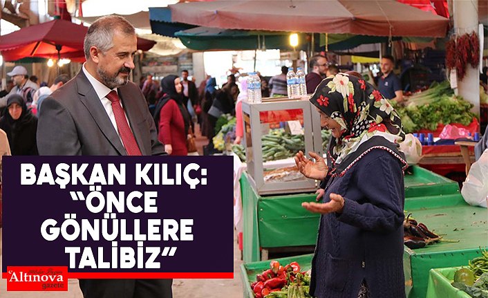 BAŞKAN KILIÇ: “ÖNCE GÖNÜLLERE TALİBİZ”