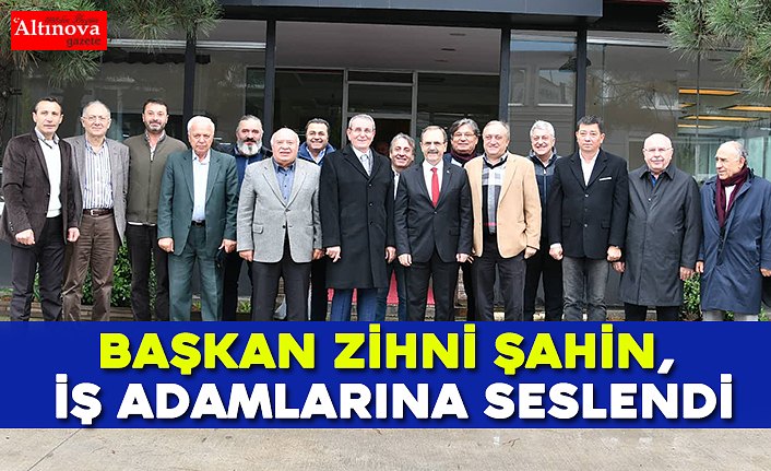 Başkan Zihni Şahin, iş adamlarına seslendi
