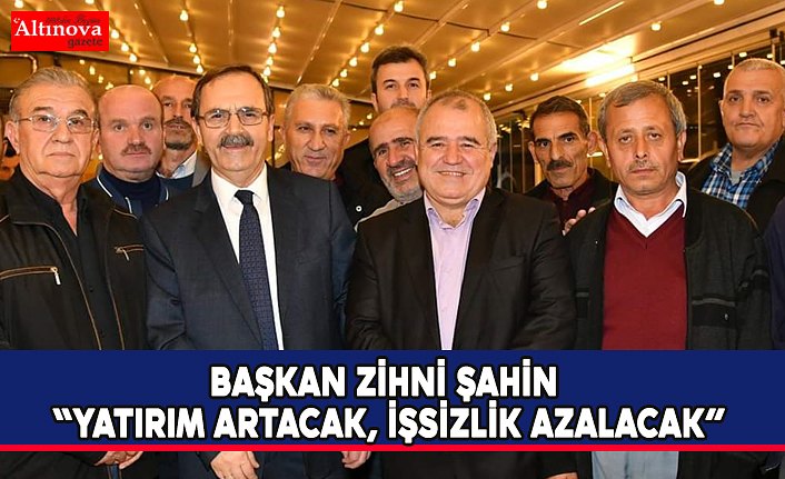 BAŞKAN ZİHNİ ŞAHİN “YATIRIM ARTACAK, İŞSİZLİK AZALACAK”