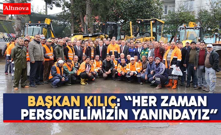 BAŞKAN KILIÇ: “HER ZAMAN PERSONELİMİZİN YANINDAYIZ”