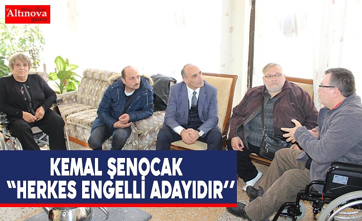 KEMAL ŞENOCAK  "HERKES ENGELLİ ADAYIDIR’’