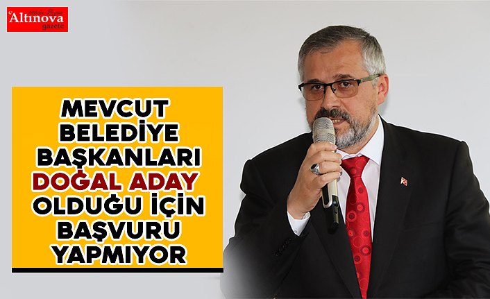 MEVCUT BELEDİYE BAŞKANLARI DOĞAL ADAY OLDUĞU İÇİN BAŞVURU YAPMIYOR