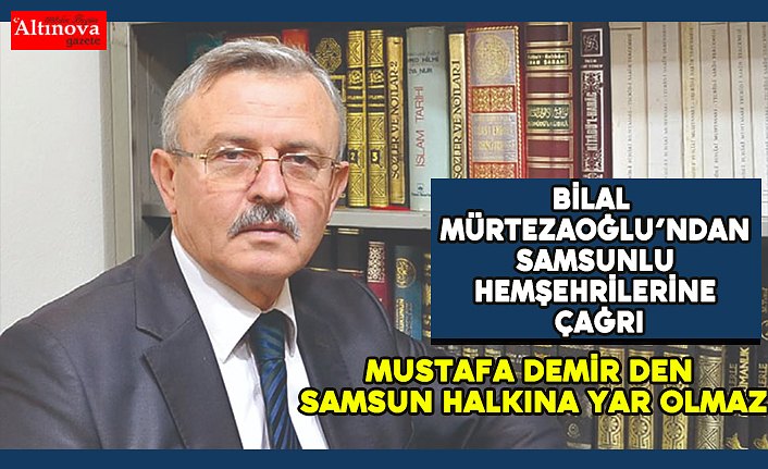 Mürtezaoğlu, "Mustafa Demir`den Samsun halkına yar olmaz"