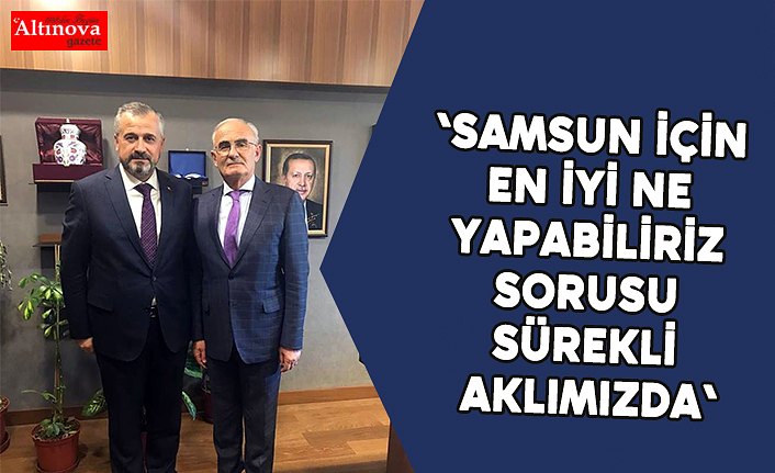 'Samsun için en iyi ne yapabiliriz sorusu sürekli aklımızda'