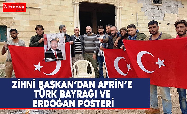 ZİHNİ BAŞKAN’DAN AFRİN’E TÜRK BAYRAĞI VE ERDOĞAN POSTERİ