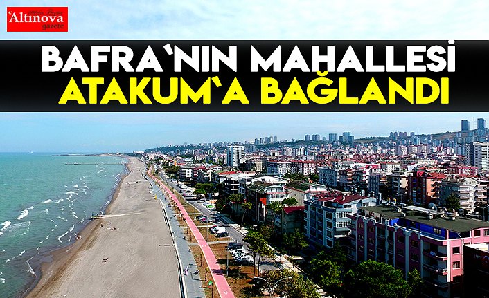 BAFRA`NIN MAHALLESİ ATAKUM`A BAĞLANDI