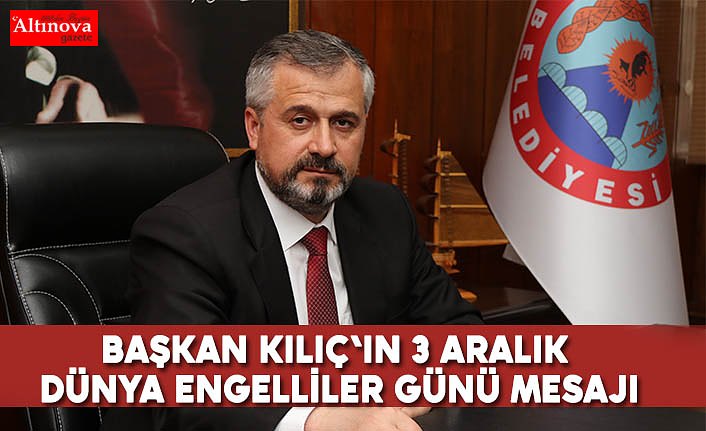 BAŞKAN KILIÇ'IN 3 ARALIK DÜNYA ENGELLİLER GÜNÜ MESAJI