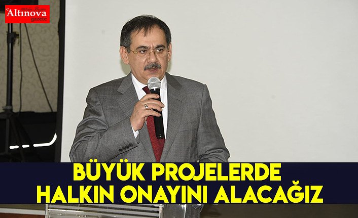 BÜYÜK PROJELERDE HALKIN ONAYINI ALACAĞIZ