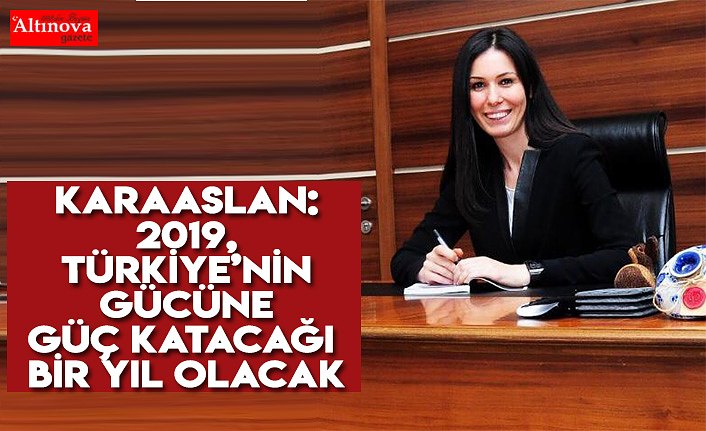 KARAASLAN: 2019, TÜRKİYE’NİN GÜCÜNE GÜÇ KATACAĞI BİR YIL OLACAK