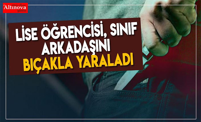 Lise öğrencisi, sınıf arkadaşını bıçakla yaraladı