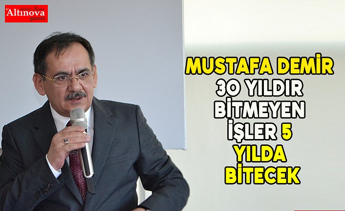 Mustafa Demir “30 yıldır bitmeyen işler 5 yılda bitecek”