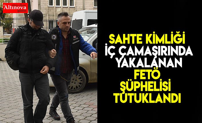 Sahte kimliği iç çamaşırına gizlerken yakalanan FETÖ şüphelisi tutuklandı