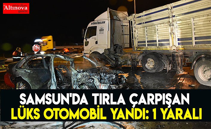 Samsun'da tırla çarpışan lüks otomobil yandı: 1 yaralı