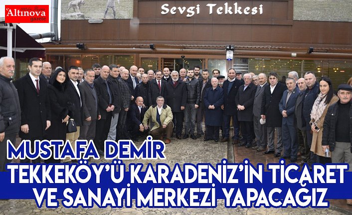 TEKKEKÖY’Ü KARADENİZ’İN TİCARET VE SANAYİ MERKEZİ YAPACAĞIZ