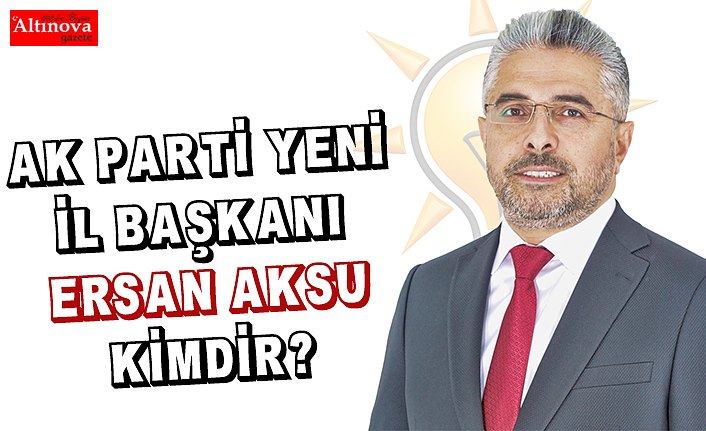 Ak Parti Yeni İl Başkanı Ersan Aksu kimdir? 