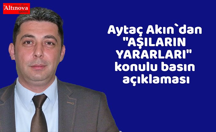 Aytaç Akın`dan "AŞILARIN YARARLARI" konulu basın açıklaması