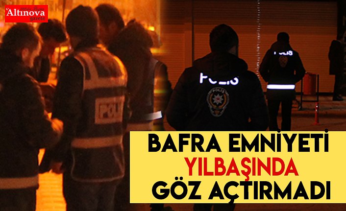 Bafra emniyeti yılbaşında göz açtırmadı