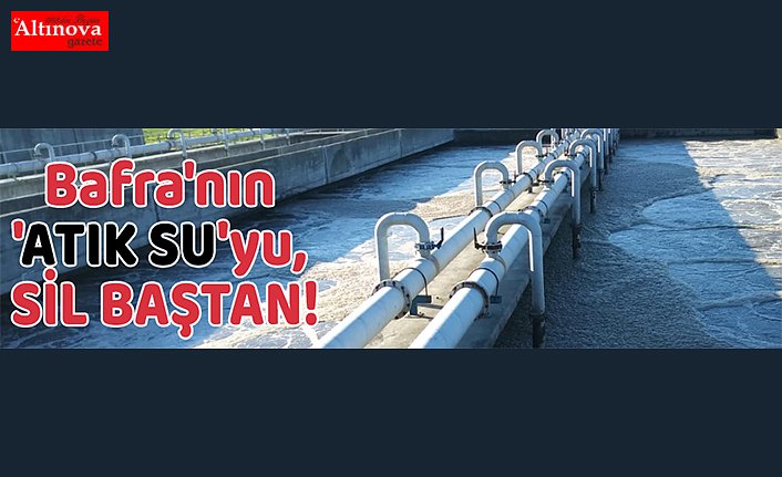 Bafra'nın 'ATIK SU'yu, SİL BAŞTAN!
