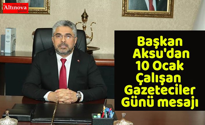 Başkan Aksu'dan 10 Ocak Çalışan Gazeteciler Günü mesajı