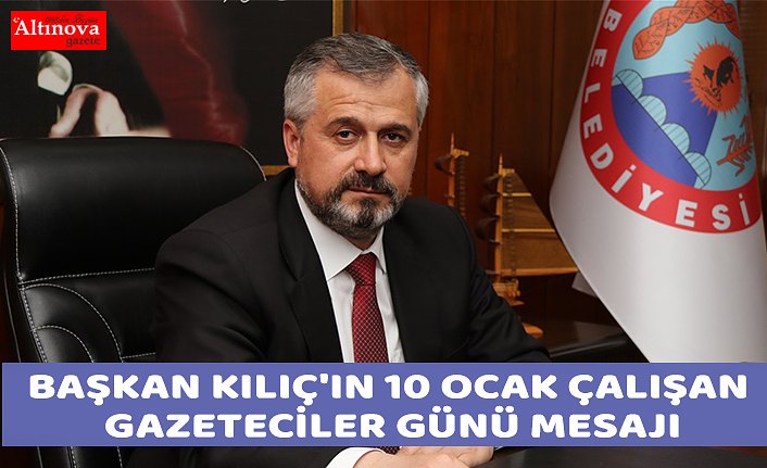 BAŞKAN KILIÇ'IN 10 OCAK ÇALIŞAN GAZETECİLER GÜNÜ MESAJI