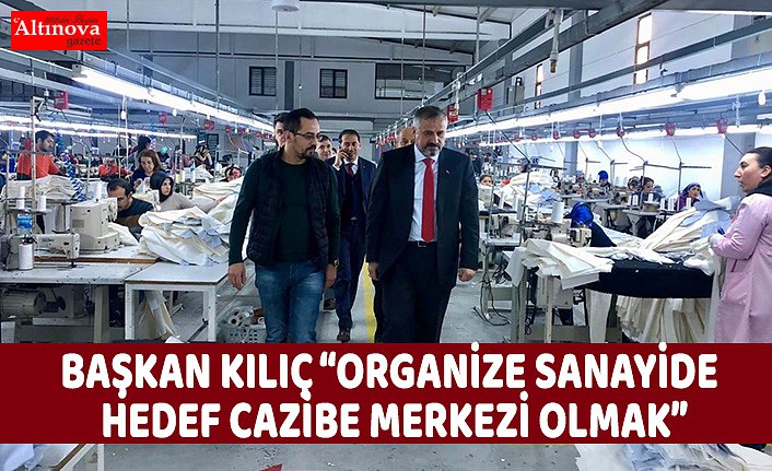 BAŞKAN KILIÇ “ORGANİZE SANAYİDE HEDEF CAZİBE MERKEZİ OLMAK”
