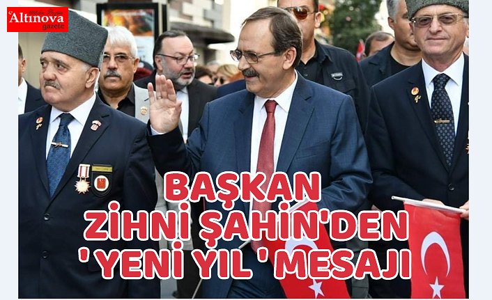 BAŞKAN ZİHNİ ŞAHİN'DEN ' YENİ YIL ' MESAJI : ' AYIRMADIK, BİRLEŞTİRDİK!..'