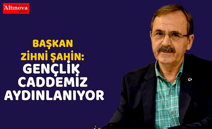 BAŞKAN ZİHNİ ŞAHİN: GENÇLİK CADDEMİZ AYDINLANIYOR