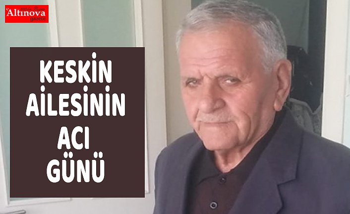 KESKİN AİLESİNİN ACI GÜNÜ