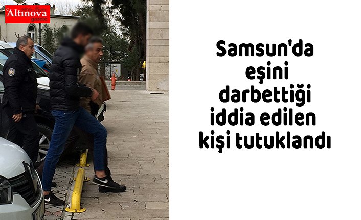 Samsun'da eşini darbettiği iddia edilen kişi tutuklandı