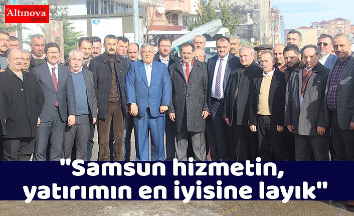 ''Samsun hizmetin, yatırımın en iyisine layık''