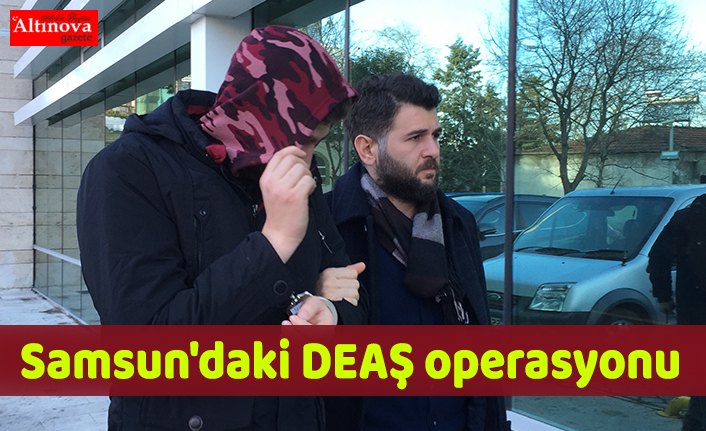 Samsun'daki DEAŞ operasyonu