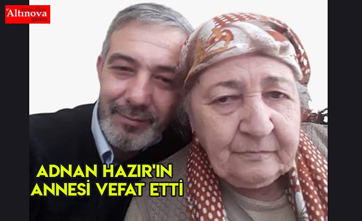 ADNAN HAZIR'IN ANNESİ VEFAT ETTİ