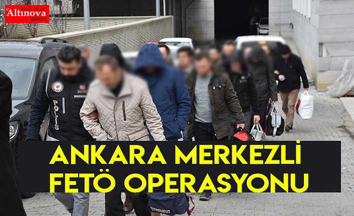 Ankara merkezli FETÖ operasyonu